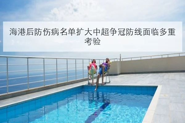 海港后防伤病名单扩大中超争冠防线面临多重考验（mksports）